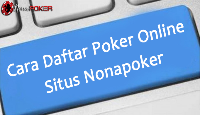 Cara Daftar Poker Online di Situs Nonapoker