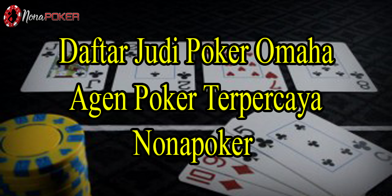 Daftar Judi Poker Omaha Agen Terpercaya Nonapoker