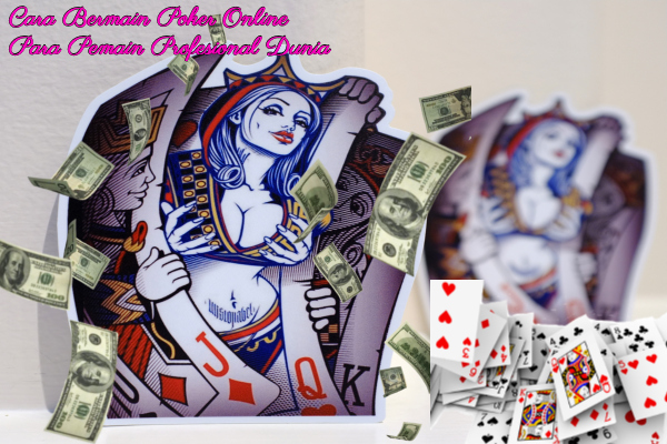 Cara Bermain Poker Online Para Pemain Profesional Dunia